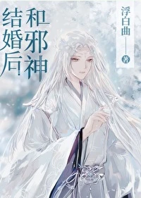 【资源】《和邪神结婚后》作者：浮白曲【完结+番外】