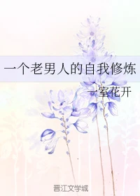 【资源】《一个老男人的自我修炼》作者：一室花开【完结+番外】