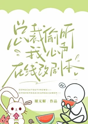 【资源】《总裁偷听我心声，在线改剧本》作者：谢无解【完结】