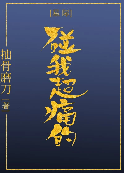 【资源】《碰我超痛的[星际]》作者：抽骨磨刀【完结+番外】