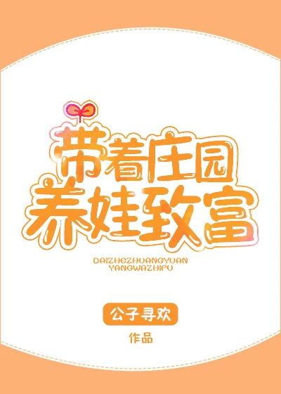 【资源】《带着庄园养娃致富》作者：公子寻欢【完结+番外】（2018.11.25更新番外完结）