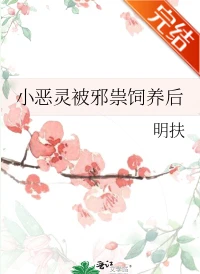 【资源】《小恶灵被邪祟饲养后》作者：明扶【完结+番外】