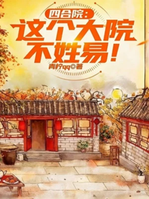 【资源】《（四合院同人）四合院：这个大院不姓易！》作者：青柠qq【完结】