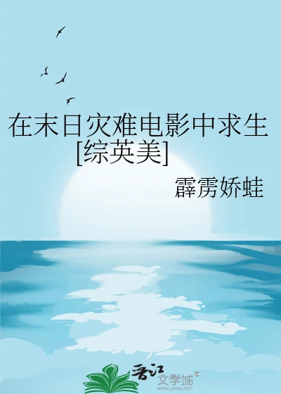 【资源】《（综英美同人）在末日灾难电影中求生[综英美]》作者：霹雳娇蛙【完结】