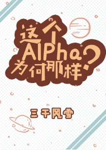【资源】《这个Alpha为何那样？》作者：三千风雪【完结+番外】