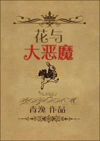 【资源】《花与大恶魔/穿裤衩的爱丽丝》作者：青浼【完结+番外】（2014.09.14更新番外完结）