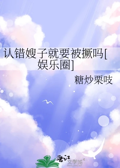 【资源】《认错嫂子就要被撅吗[娱乐圈]》作者：糖炒栗吱【完结】