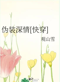 【资源】《伪装深情[快穿]》作者：观山雪【完结+番外】