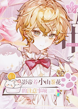【资源】《影帝养小山茶花的注意事项》作者：雪拂衣【完结】