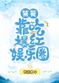 【资源】《饕餮靠吃爆红娱乐圈》作者：西米鹿【完结】