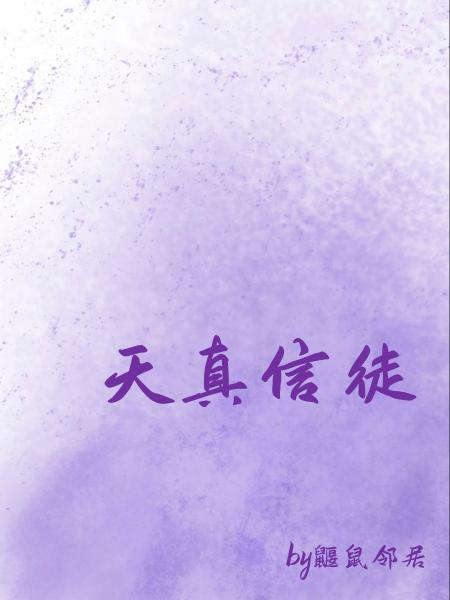 【资源】《天真信徒》作者：鼹鼠邻居【CP完结】