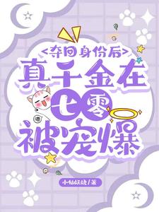 【资源】《夺回身份后，真千金在七零被宠爆》作者：小仙妖娆【完结+番外】