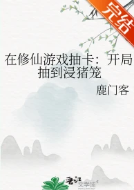 【资源】《在修仙游戏抽卡：开局抽到浸猪笼》作者：鹿门客【完结+番外】