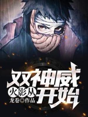 【资源】《（火影同人）火影：从双神威开始》作者：龙卷【完结】
