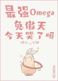【资源】《最强Omega兔傲天今天哭了吗》作者：木兰竹【完结+番外】