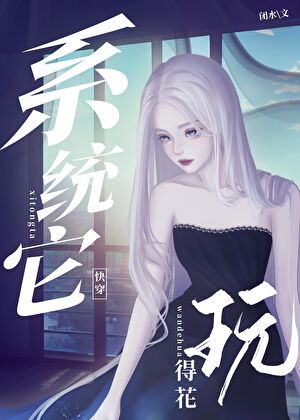 【资源】《系统她玩的花（快穿）》作者：闭水【完结】