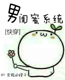 【资源】《[快穿]男闺蜜系统》作者：奔跑的大橙子【完结】
