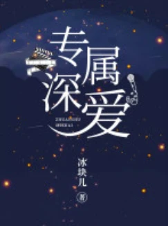 【资源】《专属深爱》作者：冰块儿【CP完结+番外】
