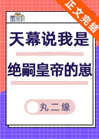 【资源】《天幕说我是绝嗣帝王的崽》作者：丸二缘【完结+番外】
