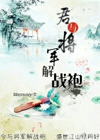 【资源】《君与将军解战袍》作者：Rhymmy【完结+番外】