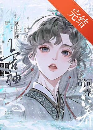 【资源】《被上古神强行饲养了》作者：雀叙啼【完结】