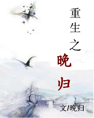 【资源】《重生之晚归》作者：南枝/晚归【完结+番外】