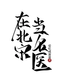 【资源】《在北宋当名医》作者：爱吃咸蛋黄【完结+番外】