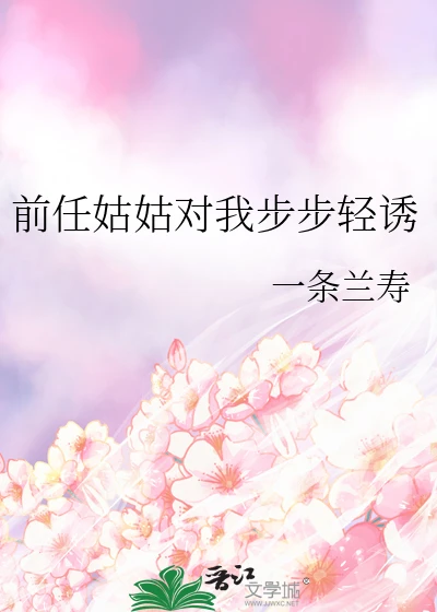 【资源】《前任姑姑对我步步轻诱》作者：一条兰寿【完结+番外】