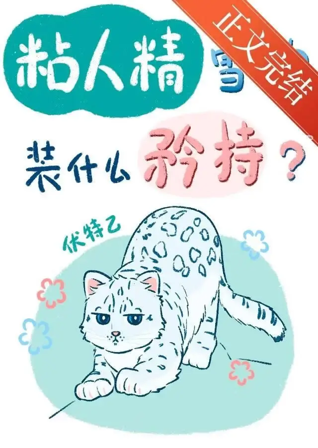 【资源】《粘人精雪豹装什么纯情？》作者：伏特乙【完结】