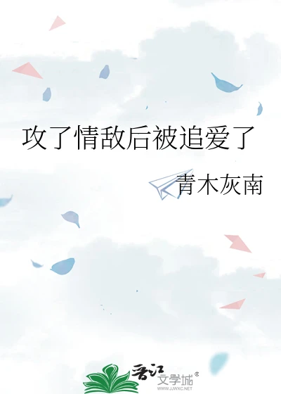【资源】《攻了情敌后被追爱了》作者：青木灰南【完结】