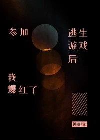 【资源】《参加逃生游戏后我爆红了》作者：钟迦【完结+番外】