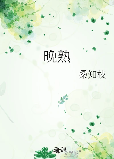 【资源】《晚熟/她热烈生长》作者：桑知枝【完结+番外】