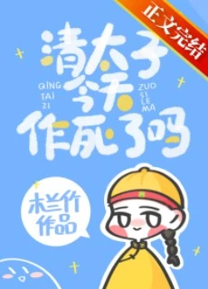 【资源】《清太子今天作死了吗》作者：木兰竹【完结+番外】