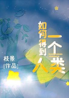 【资源】《如何得到一个人类》作者：枝景【完结】