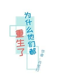 【资源】《为什么他们都重生了》作者：月里灯【完结+番外】（2019.2.27更新番外完结）