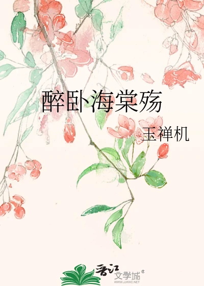 【资源】《醉卧海棠殇》作者：玉禅机【完结+番外】