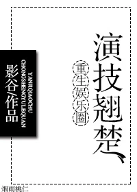 【资源】《重生娱乐圈演技翘楚》作者：影谷【完结+番外】（2017.12.14更新番外完结）