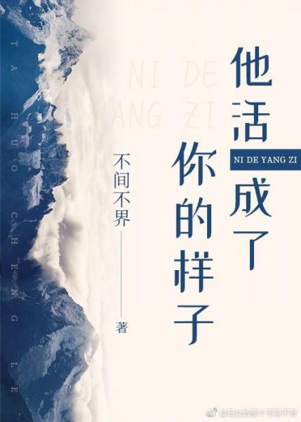 【资源】《他活成了你的样子》作者：不间不界【完结】