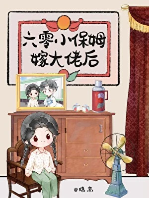 【资源】《六零小保姆嫁大佬后》作者：鸩离【完结】