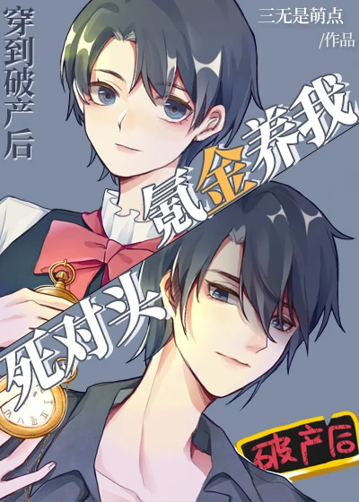 【资源】《穿到破产后死对头氪金养我》作者：三无是萌点【完结+番外】
