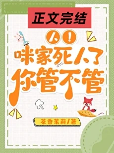 【资源】《人！咪要报案，救救/报告！咪来报案啦/人！咪家死人了，你管不管》作者：茶香茉莉【完结+番外】