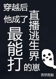 【资源】《穿越后他成了直播逃生界最能打的崽》作者：吉尔吉加【完结】