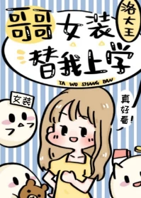 【资源】《哥哥女装替我上学》作者：洛大王【完结+番外】