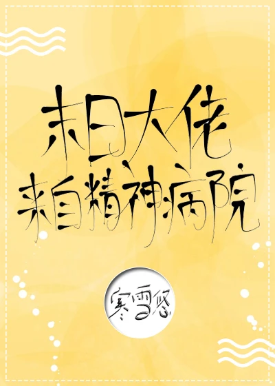 【资源】《末日大佬来自精神病院！》作者：寒雪悠【完结+番外】