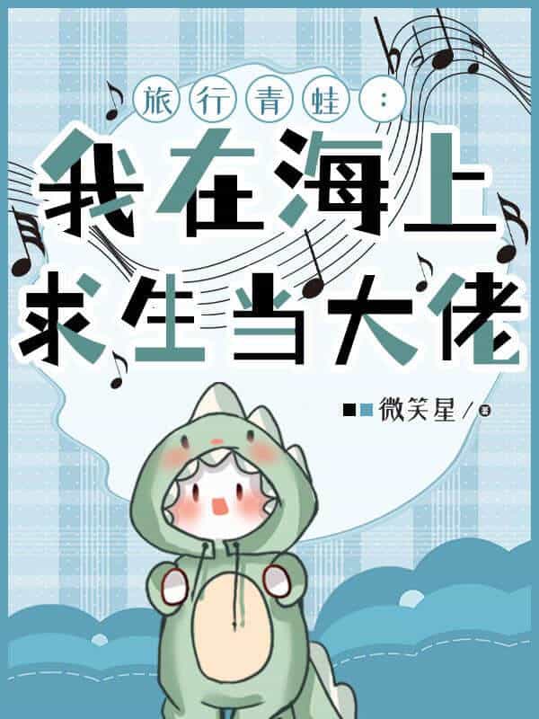 【资源】《旅行青蛙：我在海上求生当大佬/海上求生：我成了特殊怪物管理者》作者：微笑星【完结+番外】
