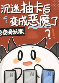 【资源】《沉迷抽卡后变成恶魔了》作者：夜阑妖歌【完结+番外】