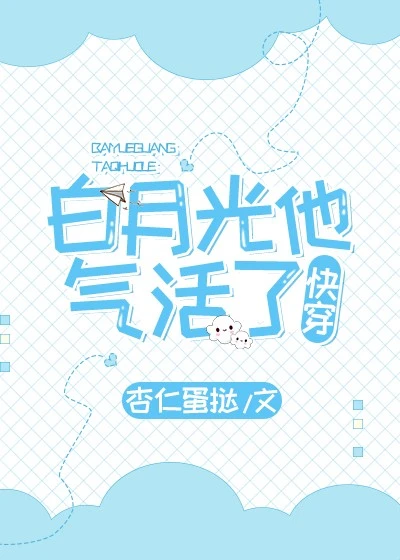 【资源】《白月光他被气活了[快穿]》作者：杏仁蛋挞【完结】
