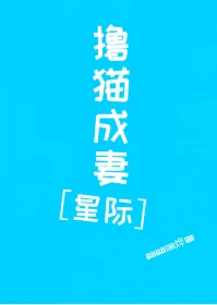 【资源】《撸猫成妻[星际]》作者：翩翩落烨【完结】