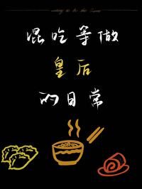 【资源】《混吃等做皇后的日常》作者：不如种田【完结】