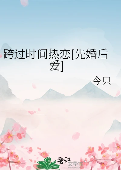 【资源】《跨过时间热恋[先婚后爱]》作者：今只【完结】